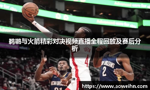 鹈鹕与火箭精彩对决视频直播全程回放及赛后分析